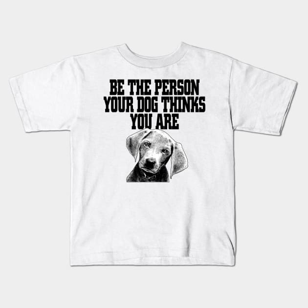 Be The Person Your Dog Thinks You Are - Dog Dogs Kids T-Shirt by fromherotozero